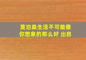 莫泊桑生活不可能像你想象的那么好 出自